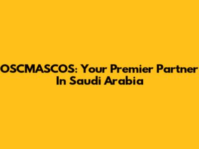 OSCMASCOS: Your Premier Partner In Saudi Arabia