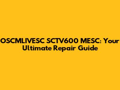 OSCMLIVESC SCTV600 MESC: Your Ultimate Repair Guide