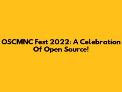 OSCMNC Fest 2022: A Celebration Of Open Source!
