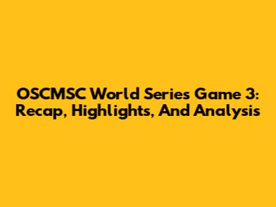 OSCMSC World Series Game 3: Recap, Highlights, And Analysis