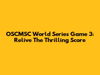 OSCMSC World Series Game 3: Relive The Thrilling Score