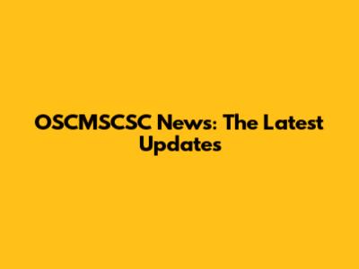 OSCMSCSC News: The Latest Updates