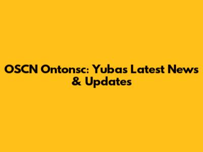 OSCN Ontonsc: Yuba's Latest News & Updates