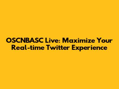 OSCNBASC Live: Maximize Your Real-time Twitter Experience