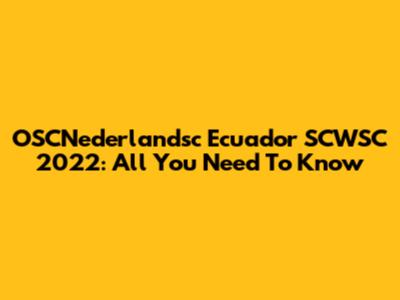 OSCNederlandsc Ecuador SCWSC 2022: All You Need To Know