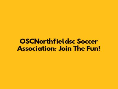 OSCNorthfieldsc Soccer Association: Join The Fun!