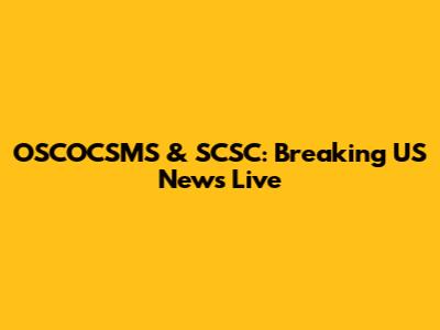 OSCOCSMS & SCSC: Breaking US News Live