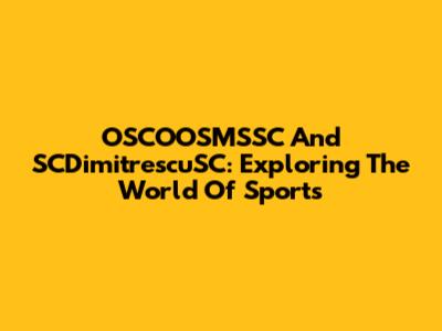 OSCOOSMSSC And SCDimitrescuSC: Exploring The World Of Sports