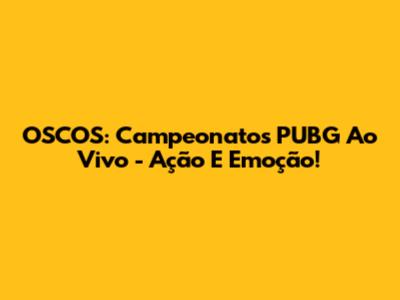 OSCOS: Campeonatos PUBG Ao Vivo - Ação E Emoção!