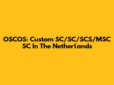 OSCOS: Custom SC/SC/SCS/MSC SC In The Netherlands