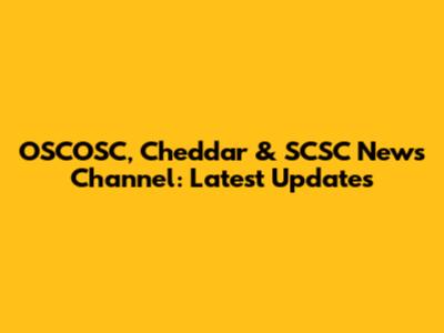 OSCOSC, Cheddar & SCSC News Channel: Latest Updates