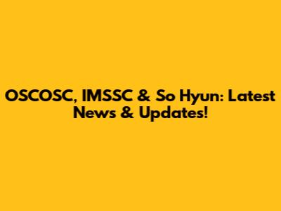 OSCOSC, IMSSC & So Hyun: Latest News & Updates!