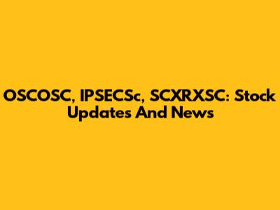 OSCOSC, IPSECSc, SCXRXSC: Stock Updates And News