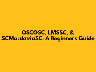 OSCOSC, LMSSC, & SCMoldaviaSC: A Beginner's Guide