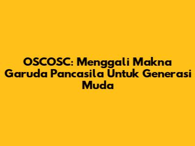 OSCOSC: Menggali Makna Garuda Pancasila Untuk Generasi Muda