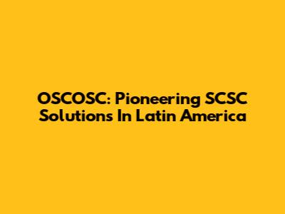 OSCOSC: Pioneering SCSC Solutions In Latin America