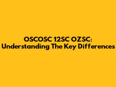 OSCOSC 12SC OZSC: Understanding The Key Differences