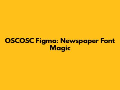 OSCOSC Figma: Newspaper Font Magic