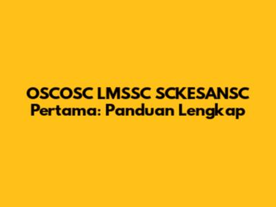OSCOSC LMSSC SCKESANSC Pertama: Panduan Lengkap