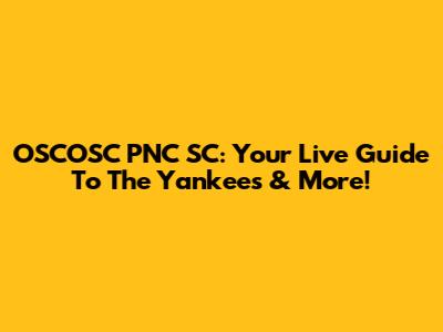 OSCOSC PNC SC: Your Live Guide To The Yankees & More!