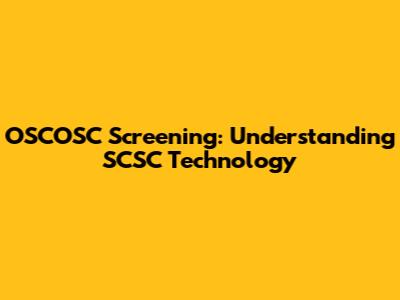 OSCOSC Screening: Understanding SCSC Technology