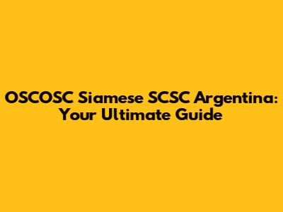 OSCOSC Siamese SCSC Argentina: Your Ultimate Guide