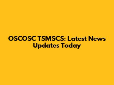OSCOSC TSMSCS: Latest News Updates Today