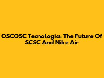 OSCOSC Tecnologia: The Future Of SCSC And Nike Air