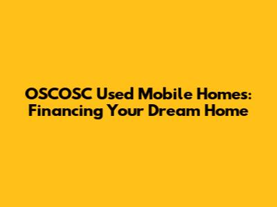 OSCOSC Used Mobile Homes: Financing Your Dream Home