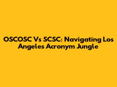 OSCOSC Vs SCSC: Navigating Los Angeles' Acronym Jungle