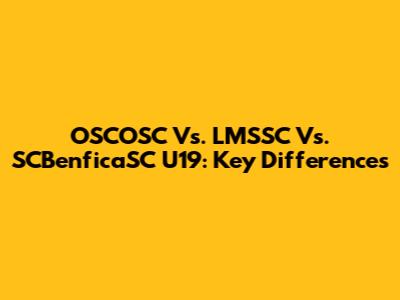 OSCOSC Vs. LMSSC Vs. SCBenficaSC U19: Key Differences