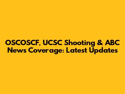 OSCOSCF, UCSC Shooting & ABC News Coverage: Latest Updates