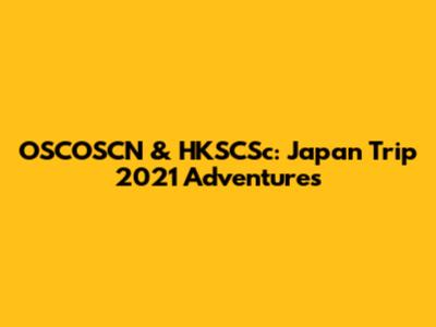 OSCOSCN & HKSCSc: Japan Trip 2021 Adventures