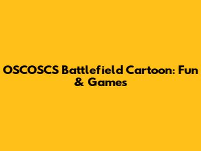 OSCOSCS Battlefield Cartoon: Fun & Games