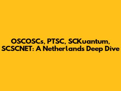 OSCOSCs, PTSC, SCKuantum, SCSCNET: A Netherlands Deep Dive