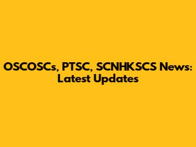 OSCOSCs, PTSC, SCNHKSCS News: Latest Updates