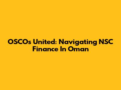 OSCOs United: Navigating NSC Finance In Oman