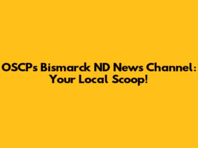 OSCP's Bismarck ND News Channel: Your Local Scoop!