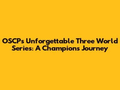 OSCP's Unforgettable Three World Series: A Champion's Journey