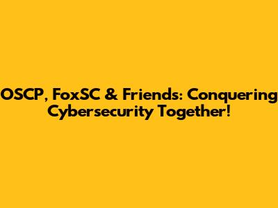 OSCP, FoxSC & Friends: Conquering Cybersecurity Together!