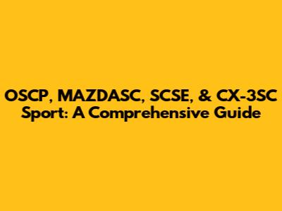 OSCP, MAZDASC, SCSE, & CX-3SC Sport: A Comprehensive Guide