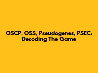 OSCP, OSS, Pseudogenes, PSEC: Decoding The Game