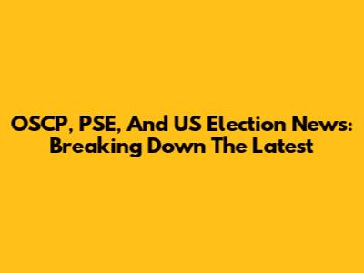 OSCP, PSE, And US Election News: Breaking Down The Latest