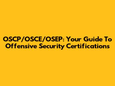 OSCP/OSCE/OSEP: Your Guide To Offensive Security Certifications