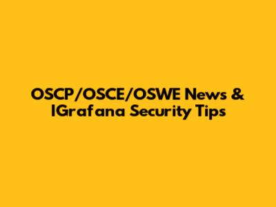 OSCP/OSCE/OSWE News & IGrafana Security Tips