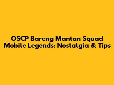 OSCP Bareng Mantan Squad Mobile Legends: Nostalgia & Tips