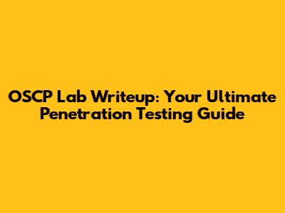 OSCP Lab Writeup: Your Ultimate Penetration Testing Guide