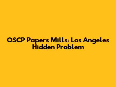 OSCP Papers Mills: Los Angeles' Hidden Problem