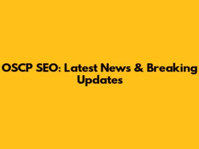 OSCP SEO: Latest News & Breaking Updates
