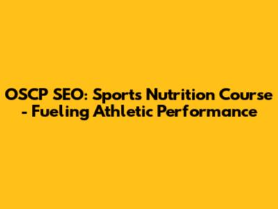 OSCP SEO: Sports Nutrition Course - Fueling Athletic Performance